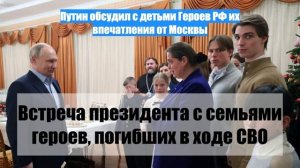 Путин обсудил с детьми Героев РФ их впечатления от Москвы