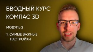 Вводный курс Компас-3D. Модуль 2. Урок 1 - Самые важные настройки