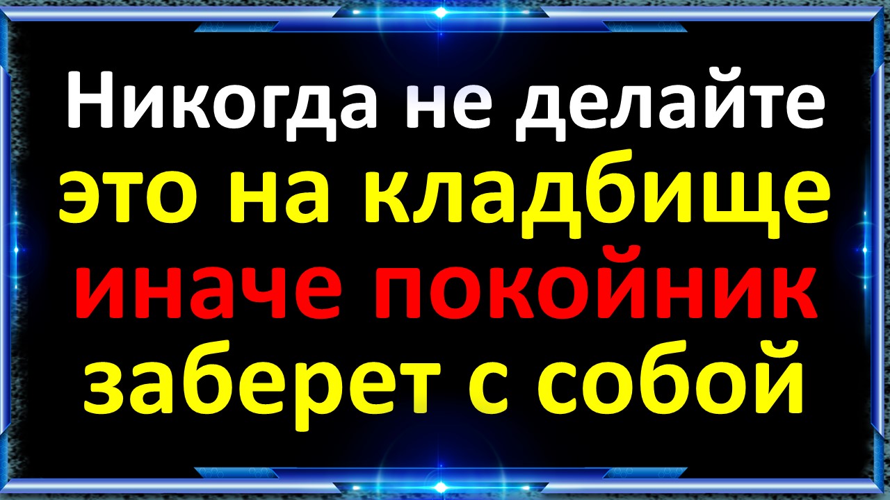 Что нельзя делать на кладбище по народным приметам и традициям