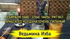 УБИРАЕМ НАВС. ЗЛЫЕ ЧАРЫ. РИТУАЛ АРАБСКОГО КОЛДУНА. ОЧЕНЬ СИЛЬНЫЙ. ДЛЯ ВСЕХ. ▶️ ВЕДЬМИНА ИЗБА