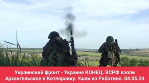 Украинский фронт - Украине КОНЕЦ. ВСРФ взяли Архангельское и Котляровку. Ушли из Работино. 04.05.24