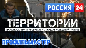 Россия 24. Территории. Компания ПрофильМастер. Производство станков холодной ковки и трубогибов.