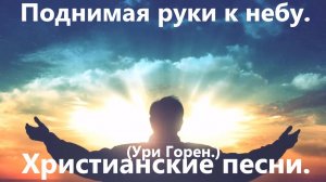 Поднимая руки к небу.(Ури Горен.)Христианские песни.