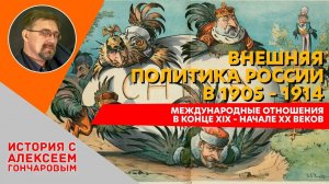 История России с Алексеем ГОНЧАРОВЫМ. Лекция 103. Международные отношения в начале ХХ века.