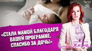 «СТАЛА МАМОЙ БЛАГОДАРЯ ВАШЕЙ ПРОГРАММЕ. СПАСИБО ЗА ДОЧЬ!». ПРЯМАЯ ЛИНИЯ ЖИЗНИ
