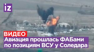 Авиация утюжит позиции ВСУ ФАБами севернее Соледара: под ударом склады и хранилища / Известия