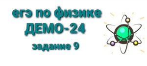 ЕГЭ физике ДЕМО-24 задание 9