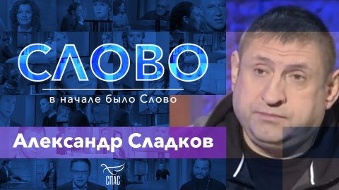 СЛОВО - АЛЕКСАНДР СЛАДКОВ