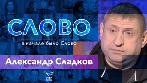 СЛОВО - АЛЕКСАНДР СЛАДКОВ