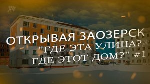 Открывая Заозерск "ГДЕ ЭТА УЛИЦА? ГДЕ ЭТОТ ДОМ?" #1
