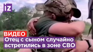 Случайная встреча отца с сыном в зоне СВО попала на видео