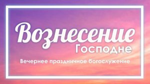 25 мая 2023 (вечер) / Вознесение Господне / Церковь Спасение