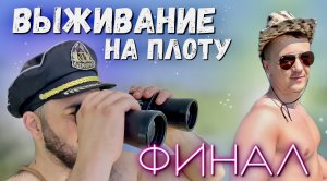 ВЫЖИВАНИЕ НА ПЛОТУ | часть 7 | ГРАНДИОЗНЫЙ ФИНАЛ