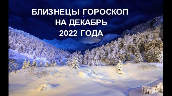 БЛИЗНЕЦЫ ГОРОСКОП НА ДЕКАБРЬ 2022 ГОДА.