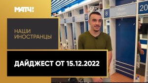 «Наши иностранцы». Дайджест от 15.12.2022