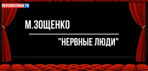 М.Зощенко "НЕРВНЫЕ ЛЮДИ"