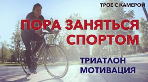 ПОРА ЗАНЯТЬСЯ СПОРТОМ. Триатлон мотивация. Мини влог. Трое с камерой.