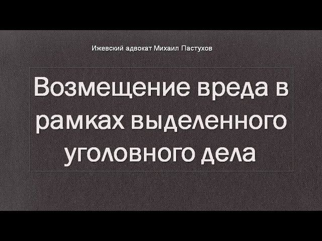 Иж Адвокат Пастухов. Возмещение вреда в рамках выделенного уголовного дела.