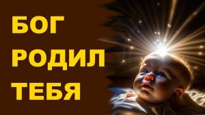 Бог родил тебя.