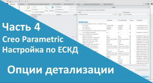 ?PTC Creo. Настройка работы по ЕСКД. Часть 4. Настройка опций детализации.