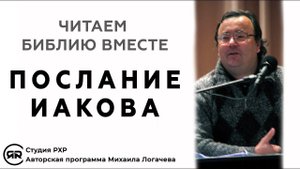 Послание ИАКОВА. Читаем Библию вместе. Толкование, краткий разбор | Михаил Логачев (Студия РХР)