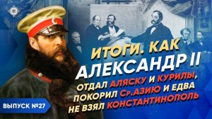 Серия 27. Александр II: отдал Аляску и Курилы, покорил Ср. Азию и едва не взял Константинополь