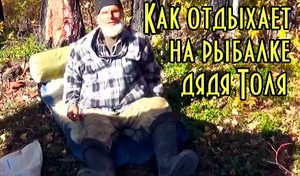 Как отдыхает на рыбалке дядя Толя. Всё же рыбалка труд.. тяжелый труд.