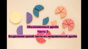 Обыкновенные дроби. Часть 3. Выделение целой части из неправильной дроби