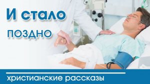 «И стало поздно » ИНТЕРЕСНЫЙ ХРИСТИАНСКИЙ РАССКАЗ | Христианские рассказы