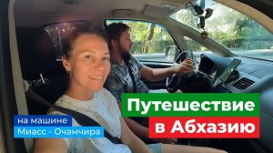 Путешествие из Миасса (Челябинск) в Абхазию (Очамчира) на машине. Лето 2023
