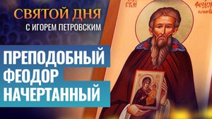 ПРЕПОДОБНЫЙ ФЕОДОР НАЧЕРТАННЫЙ / СВЯТОЙ ДНЯ