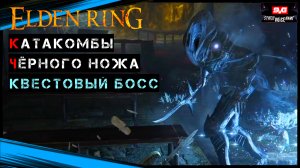 Elden Ring Катакомбы Чёрного ножа и квестовый босс