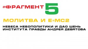 #Фрагмент 5: Молитва и  Е=МС2. Небеса Небополитики и ДАО Шень Института Правды Андрея Девятова