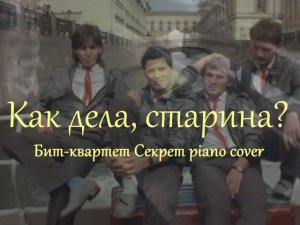 Как дела, старина? [музыка: Виктор Резников; Бит-квартет Секрет piano cover]