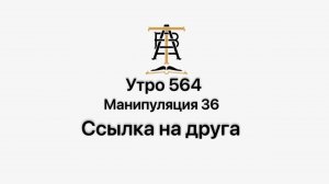 Утро 564 с Андреем Тихоновым. Манипуляция 36. Ссылка на друга.