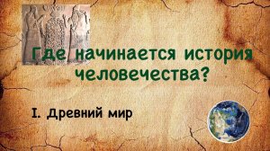Где начинается история человечества ? Древний мир.