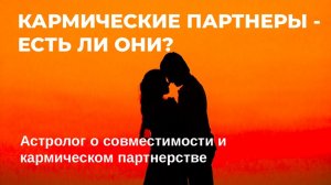 КАРМИЧЕСКИЕ ПАРТНЕРЫ - ЕСТЬ ЛИ ОНИ? Астролог о совместимости и кармическом партнерстве