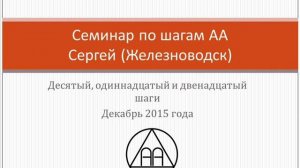 09. Семинар по шагам АА. Сергей (Железноводск).  Десятый, одиннадцатый и двенадцатый шаги
