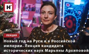 НОВЫЙ ГОД НА РУСИ И В РОССИЙСКОЙ ИМПЕРИИ. ЛЕКЦИЯ КАНДИДАТА ИСТОРИЧЕСКИХ НАУК МАРЬЯНЫ АРХИПОВОЙ