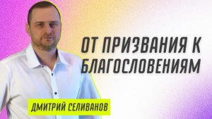 От призвания к благословениям ? Дмитрий Селиванов ? Проповедь