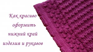 Как красиво оформить низ изделия и рукавов - связать спицами подгиб с фестонами.