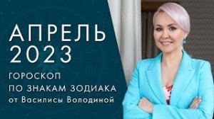 ГОРОСКОП на АПРЕЛЬ 2023 от ВАСИЛИСЫ ВОЛОДИНОЙ (общий и по знакам Зодиака)