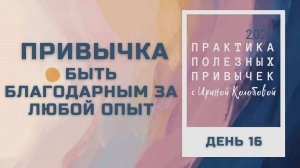 ПРИВЫЧКА БЫТЬ БЛАГОДАРНЫМ ЗА ЛЮБОЙ ОПЫТ   Практика полезных привычек. Архив 2020 год