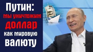 Путин. Мы уничтожим доллар как мировую валюту