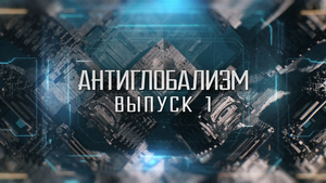 Антиглобализм: всемирное правительство. Выпуск 1