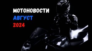 Мотоновости Август 2024