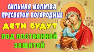 Молитва БОГОРОДИЦЕ о помощи ДЕТЯМ в трудной ситуации