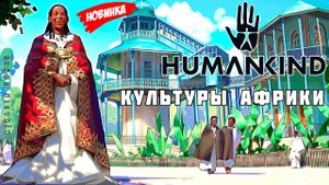 ⭐ HUMANKIND: КУЛЬТУРЫ АФРИКИ