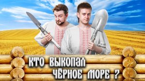 Древние укране выкопали Чёрное море?