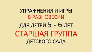 Игры и упражнения в РАВНОВЕСИИ детям 5-6 лет, СТАРШАЯ группа детского сада